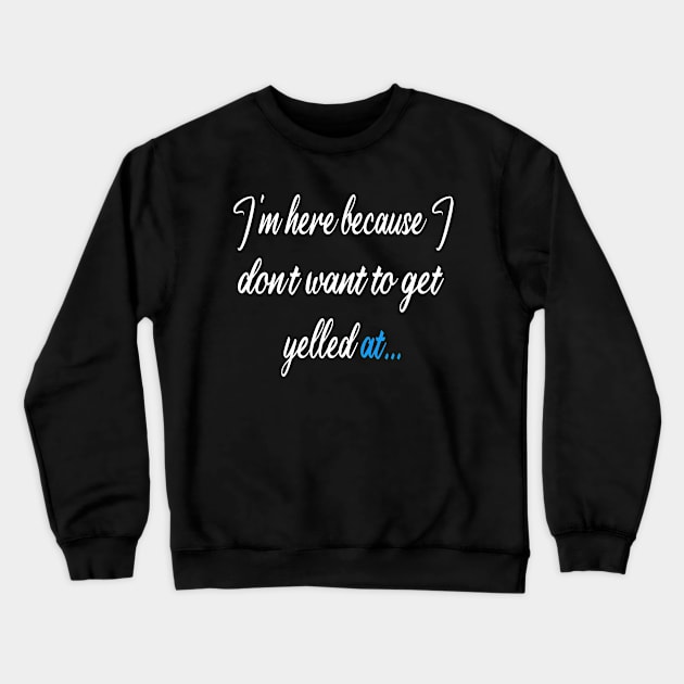 I'm here because I dont want to get yelled at ... Crewneck Sweatshirt by slawers